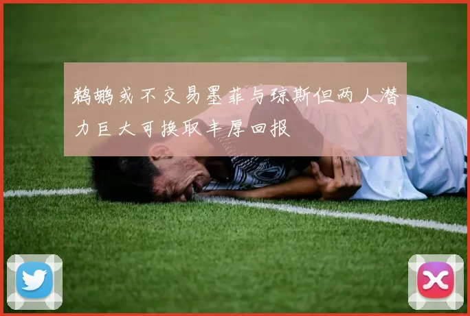 鹈鹕或不交易墨菲与琼斯但两人潜力巨大可换取丰厚回报