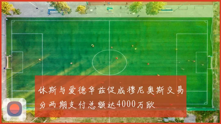休斯与爱德华兹促成穆尼奥斯交易分两期支付总额达4000万欧