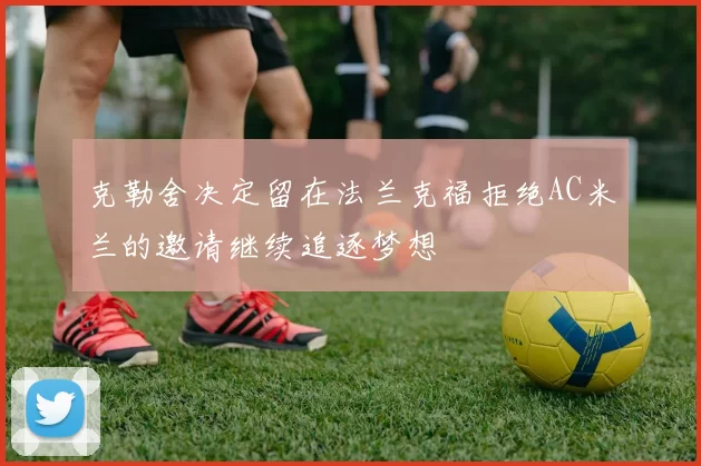 克勒舍决定留在法兰克福拒绝AC米兰的邀请继续追逐梦想