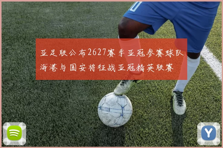 亚足联公布2627赛季亚冠参赛球队海港与国安将征战亚冠精英联赛